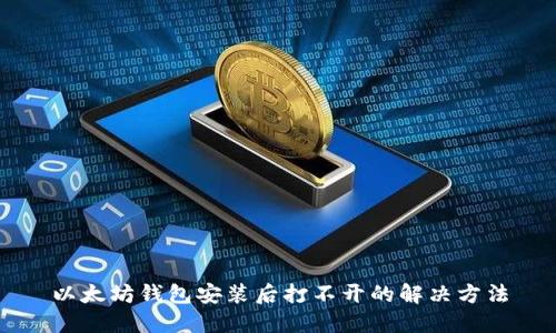 以太坊钱包安装后打不开的解决方法