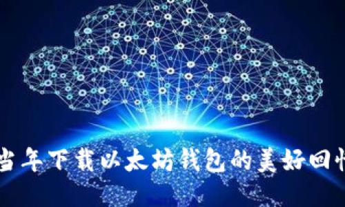 当年下载以太坊钱包的美好回忆