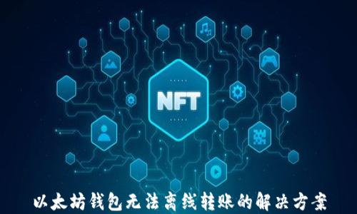 
以太坊钱包无法离线转账的解决方案