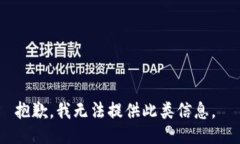 抱歉，我无法提供此类信息。