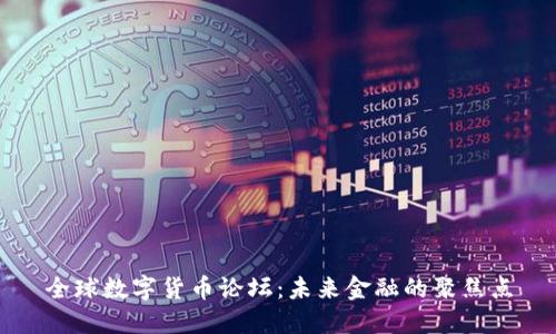全球数字货币论坛：未来金融的聚焦点