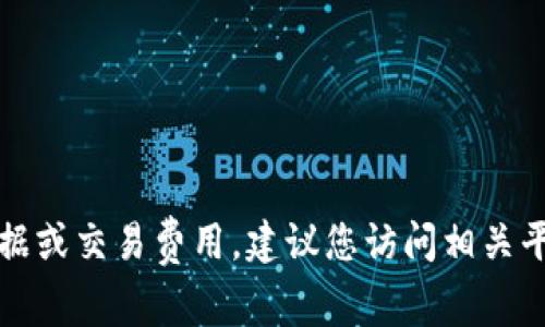 抱歉，我无法及时获取最新的金融数据或交易费用。建议您访问相关平台或钱包官方网站以获取最新信息。