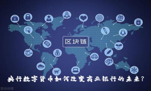 央行数字货币如何改变商业银行的未来?