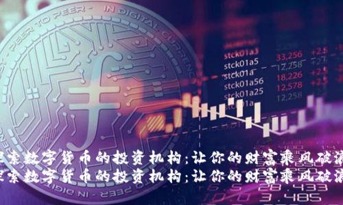 探索数字货币的投资机构：让你的财富乘风破浪！
探索数字货币的投资机构：让你的财富乘风破浪！