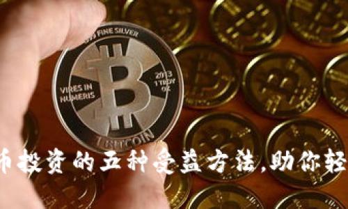 数字货币投资的五种受益方法，助你轻松赚钱！