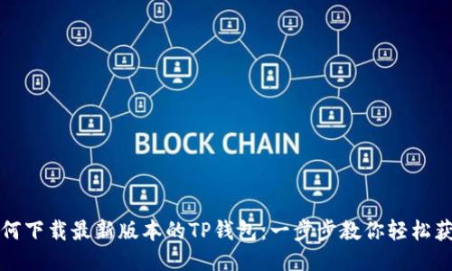 如何下载最新版本的TP钱包：一步步教你轻松获取