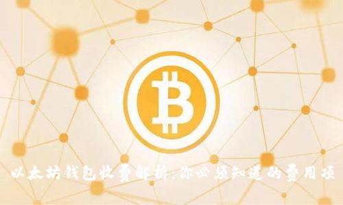 以太坊钱包收费解析：你必须知道的费用项