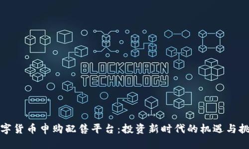 数字货币申购配售平台：投资新时代的机遇与挑战