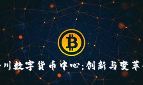 探索重庆合川数字货币中心：创新与变革的前沿阵地