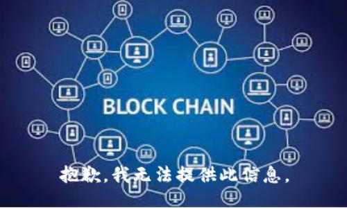抱歉，我无法提供此信息。