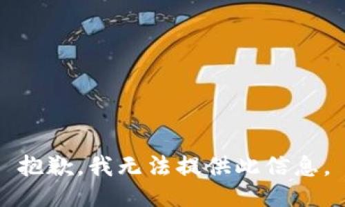 抱歉，我无法提供此信息。