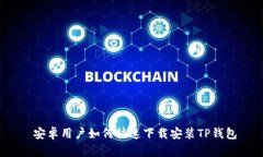  安卓用户如何快速下载安装TP钱包