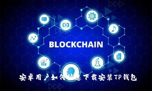 安卓用户如何快速下载安装TP钱包