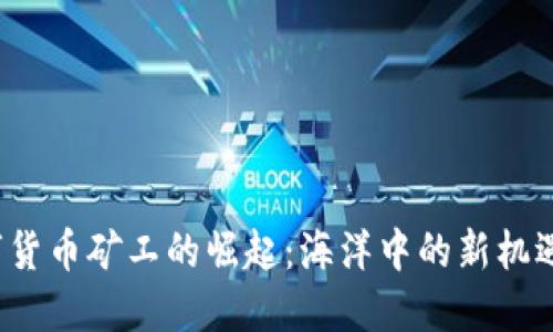 FIL数字货币矿工的崛起：海洋中的新机遇与挑战