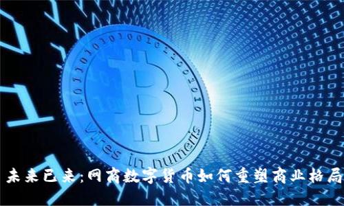 未来已来：网商数字货币如何重塑商业格局