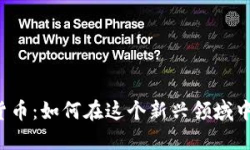 开发数字货币：如何在这个新兴领域中赚取利润？