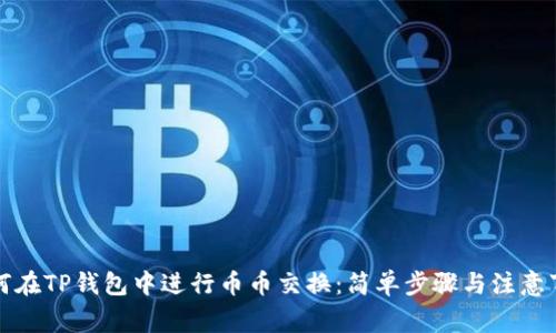 如何在TP钱包中进行币币交换：简单步骤与注意事项