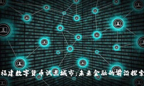 福建数字货币试点城市：未来金融的前沿探索