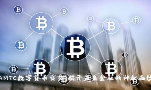 AMTC数字货币交易：揭开未来金融的神秘面纱