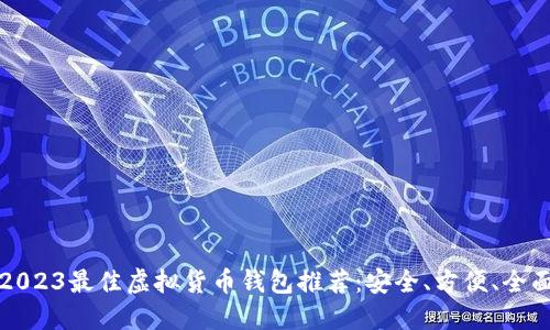 2023最佳虚拟货币钱包推荐：安全、方便、全面