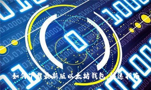 如何下载最新版以太坊钱包：快速指南