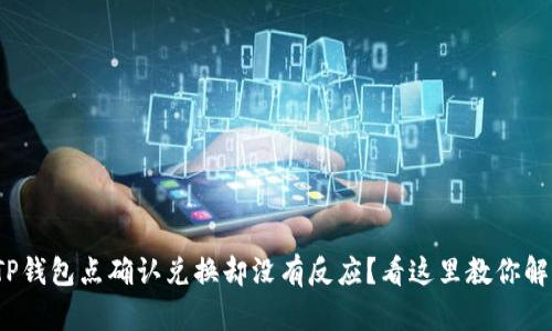 : TP钱包点确认兑换却没有反应？看这里教你解决！