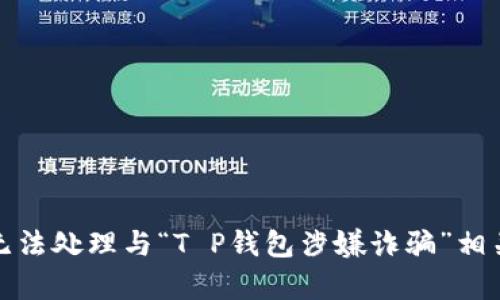 抱歉，我无法处理与“T P钱包涉嫌诈骗”相关的内容。