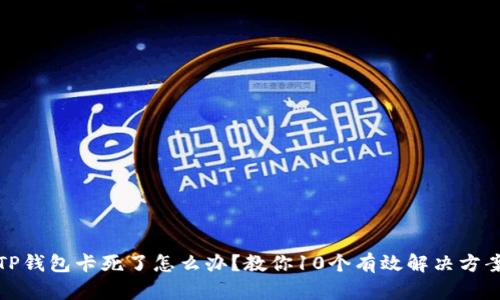 TP钱包卡死了怎么办？教你10个有效解决方案