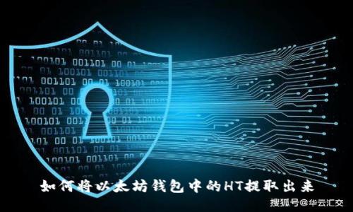 如何将以太坊钱包中的HT提取出来