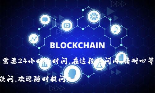 info/info  是的，TP钱包的激活可能需要24小时的时间。在这段时间内，请耐心等待，确保您已按照所有步骤正确操作。

希望这能帮助您解决问题！如有其他疑问，欢迎随时提问。