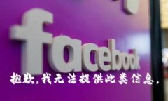 抱歉，我无法提供此类信息。