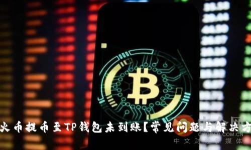 : 火币提币至TP钱包未到账？常见问题与解决方案