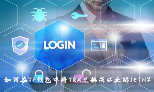 如何在TP钱包中将TRX兑换成以太坊（ETH）