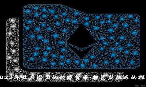 2023年最具潜力的数字货币：投资新机遇的探索