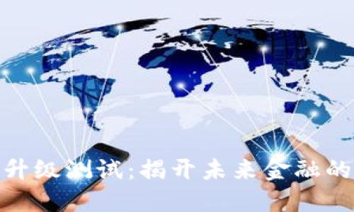 数字货币升级测试：揭开未来金融的神秘面纱