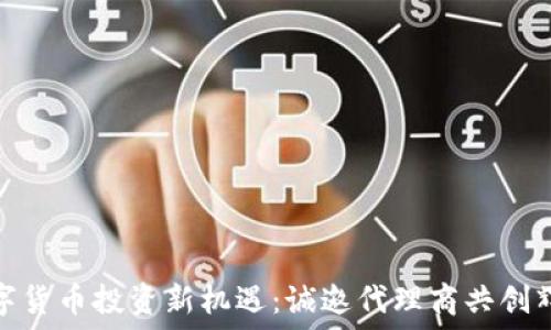   
数字货币投资新机遇：诚邀代理商共创辉煌