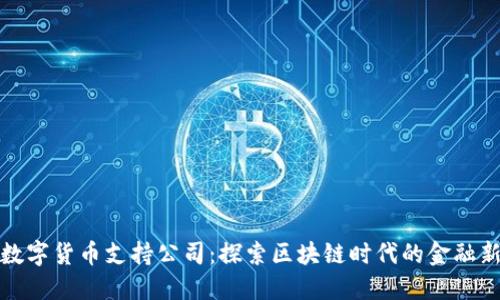 中国数字货币支持公司：探索区块链时代的金融新机遇