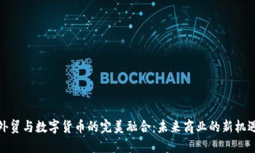 外贸与数字货币的完美融合：未来商业的新机遇
