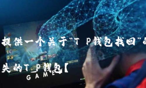 在这里为您提供一个关于“T P钱包找回”的详细指南。

如何找回丢失的T P钱包？