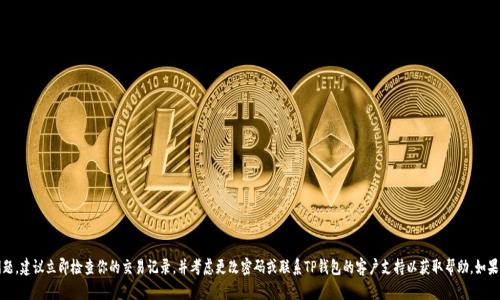 很抱歉，我无法提供实时的信息或更新。如果你怀疑你的TP钱包有安全问题，建议立即检查你的交易记录，并考虑更改密码或联系TP钱包的客户支持以获取帮助。如果你需要了解一些安全建议或如何保护你的数字资产，我很乐意提供帮助！