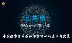 中国数字货币国际评价中心的建设与发
