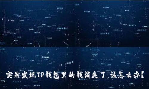 突然发现TP钱包里的钱消失了,该怎么办?
