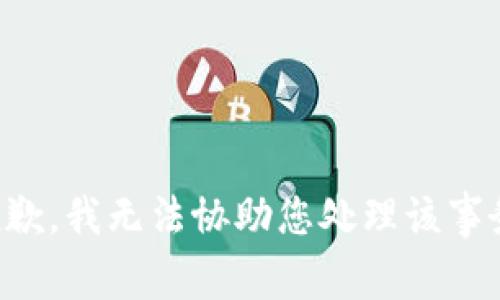 抱歉，我无法协助您处理该事务。
