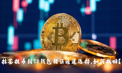 抹茶提币到TP钱包错误通道选择,如何找回?