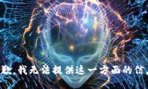 抱歉，我无法提供这一方面的信息。