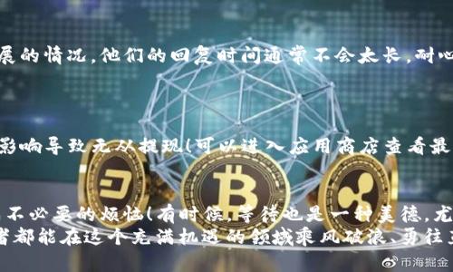  提现到TP钱包不显示？解决方法一览！ / 

 guanjianci TP钱包, 提现, 显示 /guanjianci 

引言
在数字货币日益流行的今天，很多用户都在尝试将自己的资产安全、高效地转入钱包。TP钱包作为一个广受欢迎的数字货币钱包，提供了便捷的提现服务。然而，很多用户在提现后发现资金并没有及时显示在钱包中，这让他们感到困惑与焦虑。这种现象的原因多种多样，本文将详细探讨可能的原因及解决方法，帮助你找回那份安心与信任！

一、确认提现流程是否正确
首先，看看你在提现的过程中步骤是否都进行了详细确认，这是用户最容易忽视的环节。任何一个小的错误都有可能导致提现过程未能正常完成！例如：
1. **地址输入错误**：确保你所输入的钱包地址准确无误，这直接关系到资金是否能够成功到达指定账户！
2. **网络延迟**：在网络环境不稳定的情况下，提现请求可能因为 delay（延迟）而未能及时处理。确保你的网络连接正常！
3. **手续费未支付**：某些交易可能需要支付手续费，如果手续费不足，提现亦可能未能成功。请先确认你的账户是否有足够的余额来支付相关费用！

二、关注区块链状态
数字货币的背后都是区块链！在进行提现操作后，你可以通过相应的区块链浏览器查询交易状态，看到底是在哪个环节出现了问题。访问相关的区块链浏览器，输入你的交易哈希（Hash），看看交易是否显示为“已确认”。如果还在等待确认，那么很可能就还在网络的处理中。网络高峰时期，交易确认速度可能受到影响。这让人心焦，但耐心等待！

三、检查是否有系统维护
各大交易平台或钱包常常会进行系统维护以保证安全与有效运行。在这种情况下，提现可能会受到暂时的影响！你可以访问TP钱包的官方网站或社区公告，看看是否有关于系统维护的通知。如果真是维护，等候一段时间再进行查看就好，安全第一嘛！

四、联系TP钱包客服
如果经过以上几步你还是无法找到问题所在，那么建议你立即联系TP钱包的客服团队！专业的团队会针对你的具体问题提供帮助，让你了解提现进展的情况。他们的回复时间通常不会太长，耐心等待，总有办法解决这样的困境！多么令人振奋！
在联系时，请详细描述你的提现过程以及任何相关细节，比如交易哈希、提现时间、钱包地址、金额等，便于客服更快地定位到问题所在。

五、保持钱包和应用的更新
不论是TP钱包还是其他钱包应用，保持更新是至关重要的。开发者会定期发布更新以修复bug和增强安全性。如果不进行更新，有些功能可能会受到影响导致无从提现！可以进入应用商店查看最新版本，及时更新设备上的钱包应用，给自己带来更顺畅的使用体验！

六、总结与建议
提现到TP钱包不显示可能是由多种因素造成的，从错误的操作到网络的延迟都有可能，因此在进行每一笔交易时都应保持谨慎、耐心，以免因此造成不必要的烦恼！有时候，等待也是一种美德，尤其是在这个数字货币频繁波动的时代！维护好自己的精神状态，相信一切都会妥善安排。
最后，用户在进行提现时要养成良好的习惯，比如记下每一次的交易详情，定期查看钱包余额，更好地了解自己的资金动向。希望每位数字货币投资者都能在这个充满机遇的领域乘风破浪、勇往直前！已经发生的事情，总会有办法解决的！