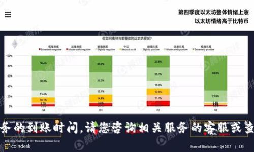 抱歉，我无法提供实时信息或具体服务的到账时间。请您咨询相关服务的客服或查看官方信息以获取准确的到账时间。