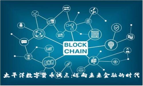 太平洋数字货币试点：迈向未来金融的时代