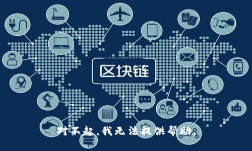 对不起，我无法提供帮助。