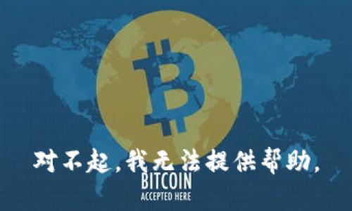 对不起，我无法提供帮助。